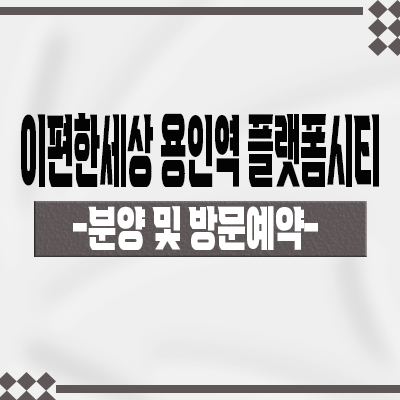  이편한세상 용인역 플랫폼시티 미분양아파트 구성역 대림건설 gtx-a노선 잔여세대 분양가격 모델하우스 위치 문의