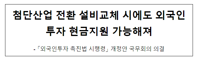 첨단산업 전환 설비교체 시에도 외국인투자 현금지원 가능해져