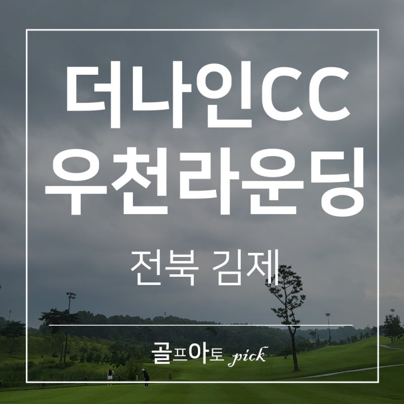 김제 더나인골프클럽 CC 18홀 우천 라운딩하고 왔어요