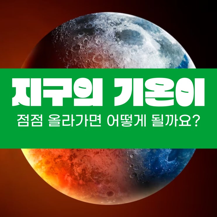  지구의 기온이 점점 올라가면 어떻게 될까요?