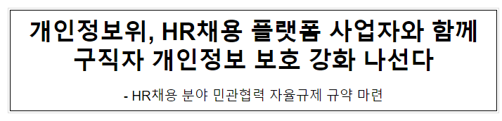 개인정보위, HR채용 플랫폼 사업자와 함께 구직자 개인정보 보호 강화 나선다 개인정보위, HR채용 플랫폼 사업자와 함께 구직자 개인정보 보호 강화 나선다