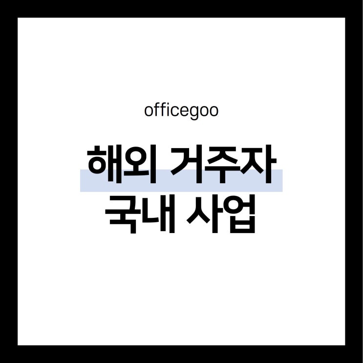  해외 거주자가 국내 사업할 때 필요한 것! (사업자등록을 위한 저렴한 사무실)