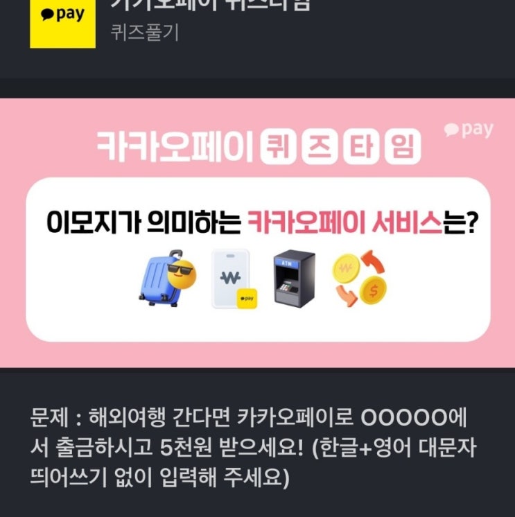  해외여행 간다면 카카오페이로 OOOOO에서 출금하시고 5천원 받으세요! (한글+영어 대문자 띄어쓰기 없이 카카오페이 퀴즈타임 문제 : 해외여행 간다면 카카오페이로 출금