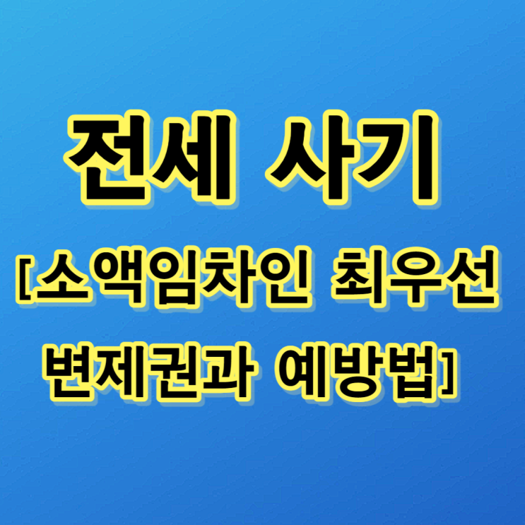  전세 사기 [소액임차인 최우선변제권과 예방법]