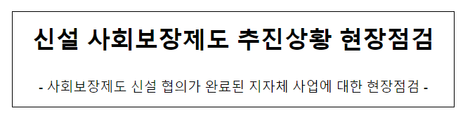 신설 사회보장제도 추진상황 현장점검 신설 사회보장제도 추진상황 현장점검