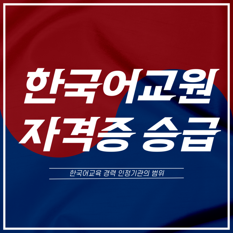  한국어교원자격증 1급 2급 승급: 한국어교육 경력 인정기관의 범위