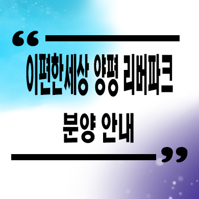  이편한세상 양평 리버파크 신규아파트 타입별 공급가 모델하우스 위치 문의