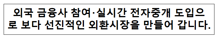 외국 금융사 참여・실시간 전자중개 도입으로 보다 선진적인 외환시장을 만들어 갑니다. 외국 금융사 참여・실시간 전자중개 도입으로 보다 선진적인 외환시장을 만들어 갑니다.