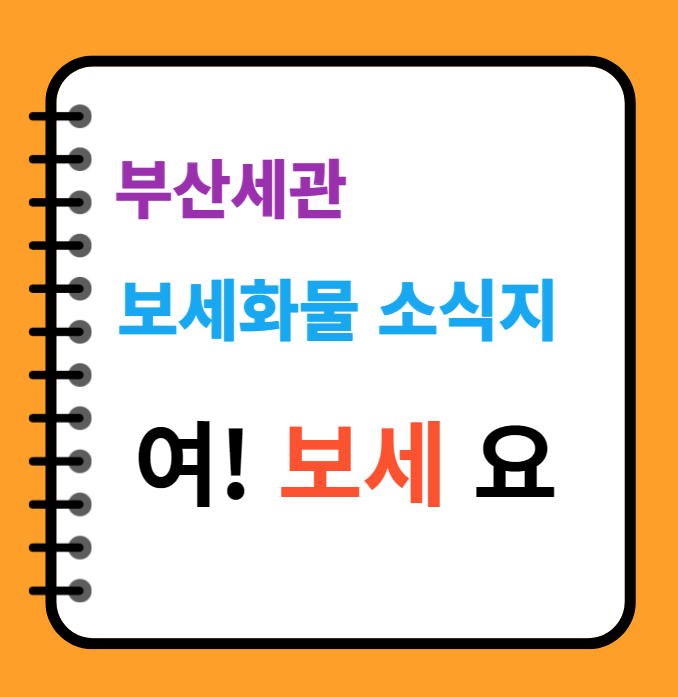  여기서 보세화물정보 요것저것 알려드립니다. 부산세관 보세화물 정보지 <여!보세요>