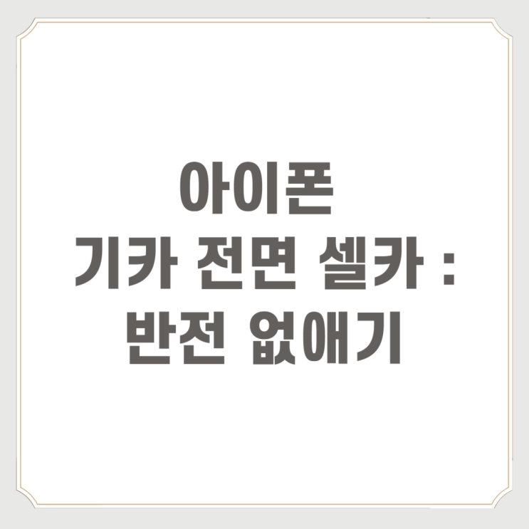  아이폰 기카 전면 셀카 : 반전 없애기