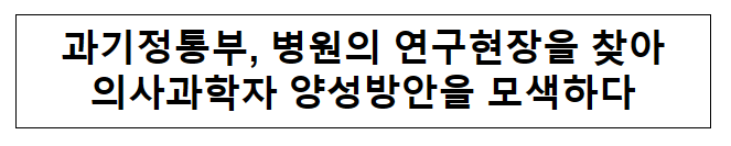 과기정통부, 병원의 연구현장을 찾아 의사과학자 양성방안을 모색하다