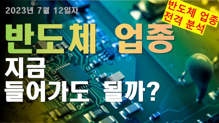  반도체 업종 지금 들어가도 될까? / 삼성전자주가전망 / 환율전망 / SK하이닉스주가전망 2023년 7월 12일자