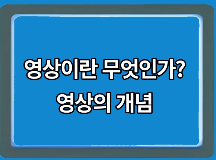 영상이란 무엇인가? 영상의 개념