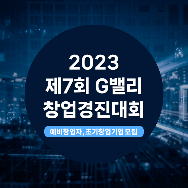  2023 제7회 G밸리 창업경진대회, 정부지원사업 스타트업 예창 초창 모집