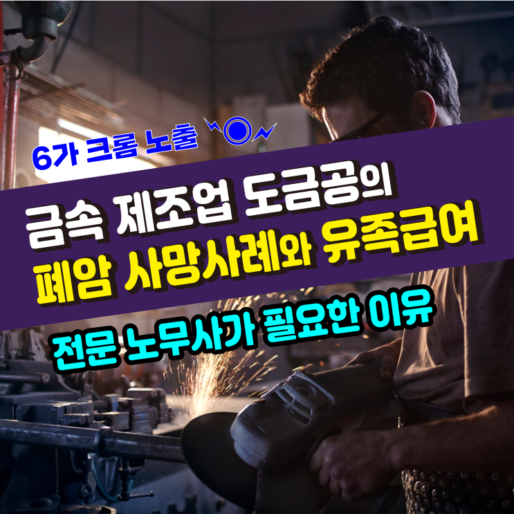  [폐암 산재 사례] 금속 제조업 가공 도금공의 폐암 원인과 재해자 사망으로 유족급여 산재 보험 승인사례 / 대구 노무사