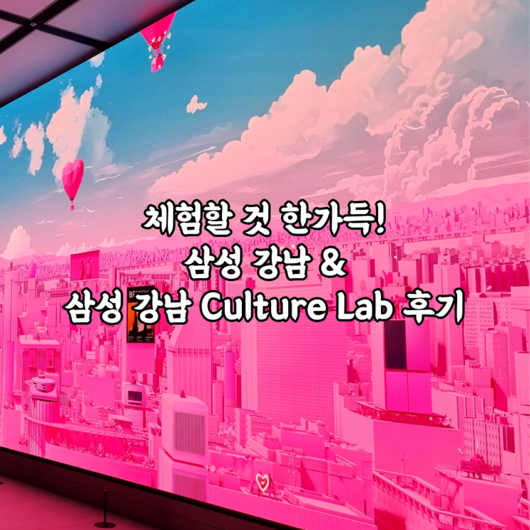  [강남] 체험할 것 한가득! 삼성 강남 & 삼성 강남 Culture Lab(컬쳐랩) 후기