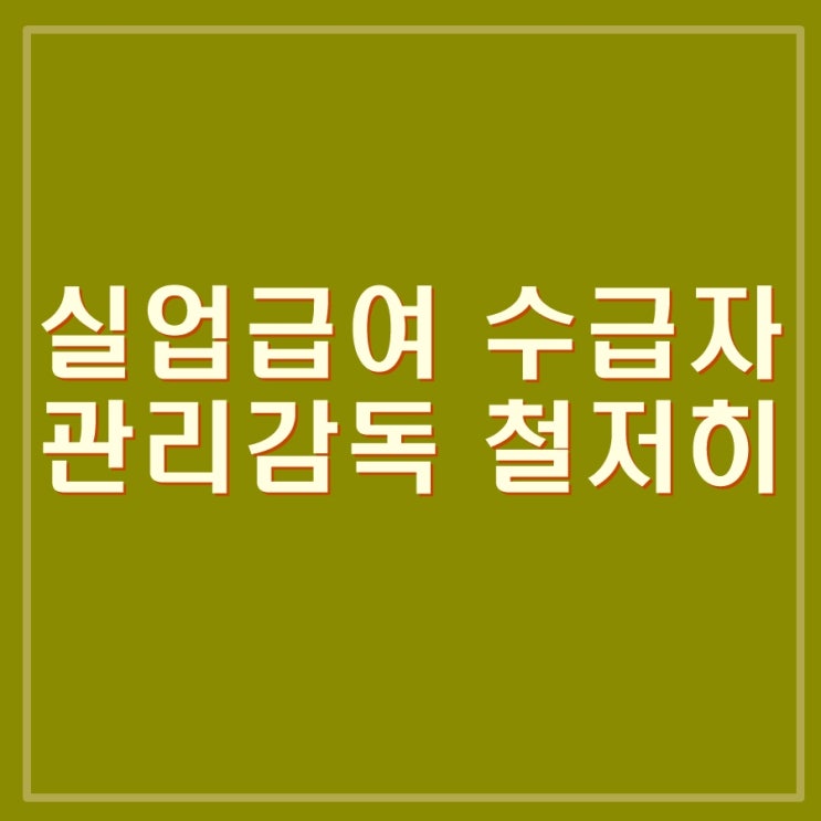  시럽급여라는 실업급여 하한액 조정, 폐지 보다는 관리 감독 개선이 먼저가 아닐까