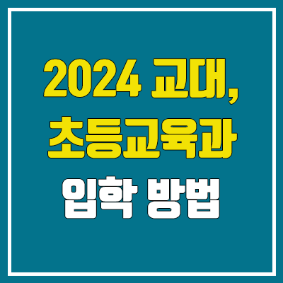 2024 교대, 초등교육과 수시 입학 방법 (학생부 교과, 학생부 종합, 지역인재) 2024 교대, 초등교육과 수시 입학 방법 (학생부 교과, 학생부 종합, 지역인재)