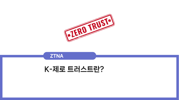 ZERO TRUST vs ZTNA vs SDP ｜ K-제로 트러스트란?