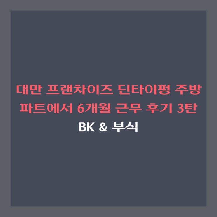  대만 프랜차이즈 딘타이펑 주방 파트에서 6개월 근무 후기 3탄-BK & 부식(우육면, 탄탄면, 볶음밥, 그린빈 소고기, 꿔바로우, 깐풍기)