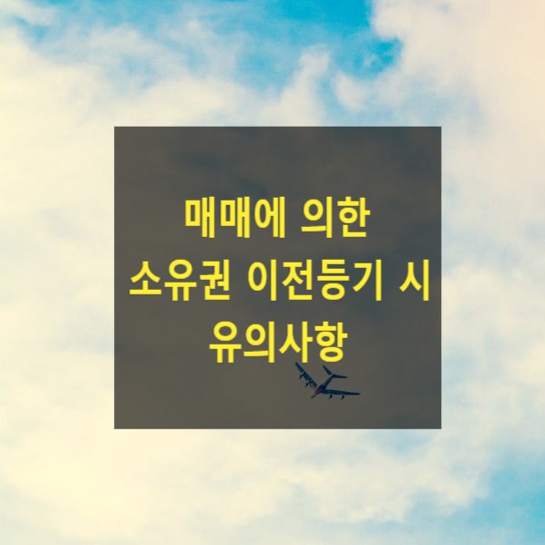  매매에 의한 소유권 이전등기 시 유의사항