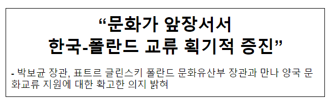 “문화가 앞장서서 한국-폴란드 교류 획기적 증진” “문화가 앞장서서 한국-폴란드 교류 획기적 증진”