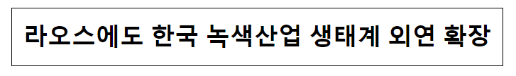 라오스에도 한국 녹색산업 생태계 외연 확장 라오스에도 한국 녹색산업 생태계 외연 확장