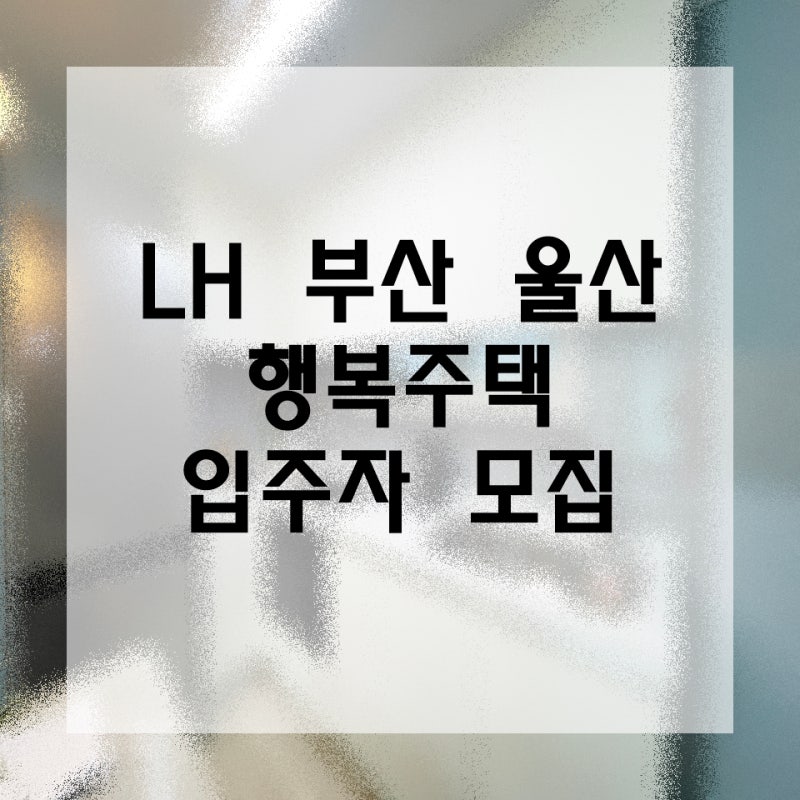 2023년 LH 울산 부산 행복주택 입주자 모집 (부산 모라, 연산, 울산 송정, 신정)