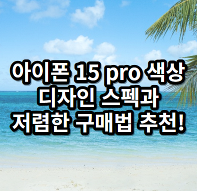 아이폰 15 pro 색상 디자인 스펙과 저렴한 구매법 추천!