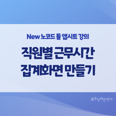 [2023 리뉴얼] 앱시트 강의 중급 4편. 직원별 근무시간 집계 화면 만들기