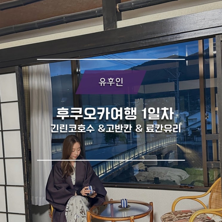  #1 후쿠오카여행 유후인 1일차 - 긴린코호수 - 고반칸 - 료칸유리
