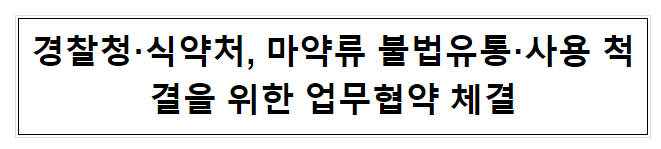 경찰청·식약처, 마약류 불법유통·사용 척결을 위한 업무협약 체결 경찰청·식약처, 마약류 불법유통·사용 척결을 위한 업무협약 체결