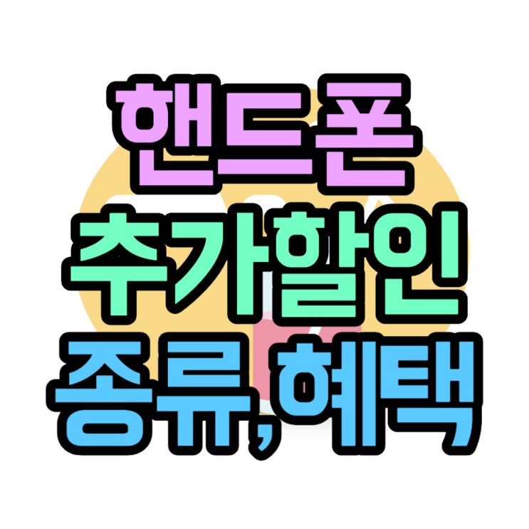 핸드폰 약정 할인 외 추가할인 혜택 종류 총망라 핸드폰 약정 할인 외 추가할인 혜택 종류 총망라
