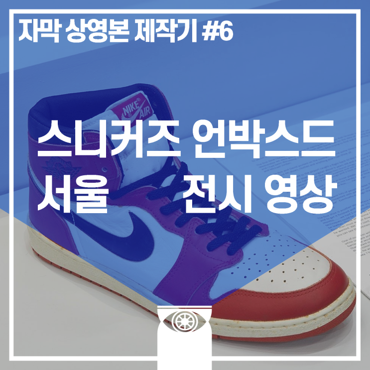  [제작일지] ①《스니커즈 언박스드 서울》 전시영상_한글자막 상영본 제작