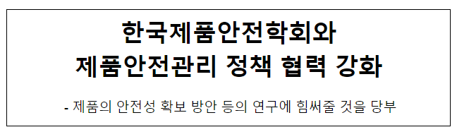 한국제품안전학회와 제품안전관리 정책 협력 강화 한국제품안전학회와 제품안전관리 정책 협력 강화