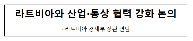 라트비아와 산업·통상 협력 강화 논의