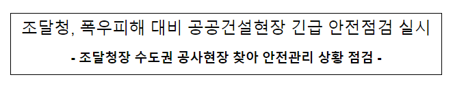 폭우피해 대비 공공건설현장 긴급 안전점검 실시 폭우피해 대비 공공건설현장 긴급 안전점검 실시