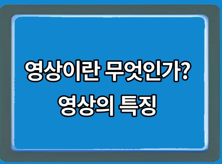 영상의 특징에 대해 공부해볼까요