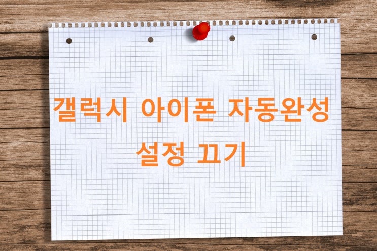 갤럭시 아이폰 자동완성 설정 끄기 방법 갤럭시 아이폰 자동완성 설정 끄기 방법