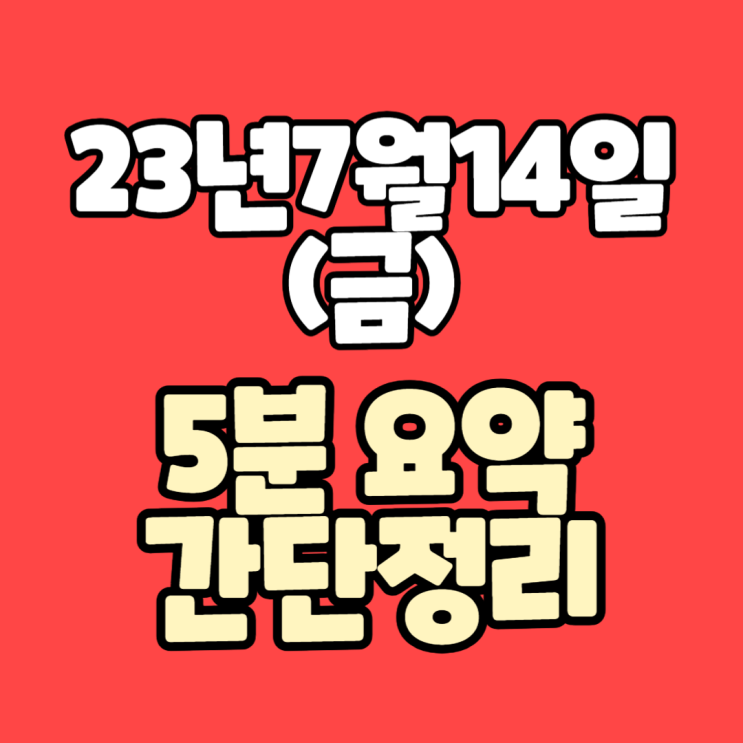  [주식]23년7월14일(금) #형이 한번에 요약해준다