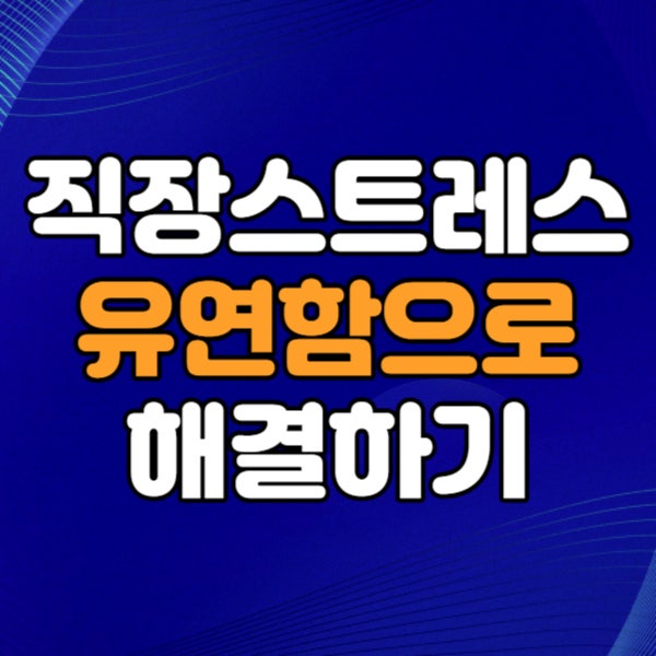  직장인 스트레스 -  유연함과 건설적 생각으로 대처하라