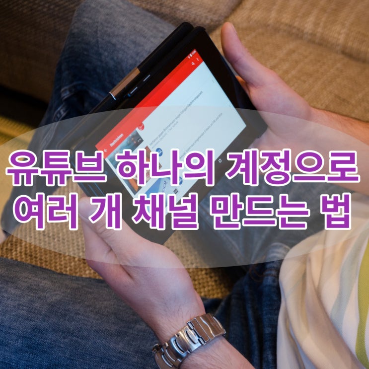  유튜브 하나의 계정으로 여러 개 채널 만드는 법