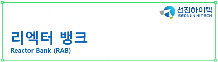  리엑터 뱅크 / Reactor Bank (RAB)