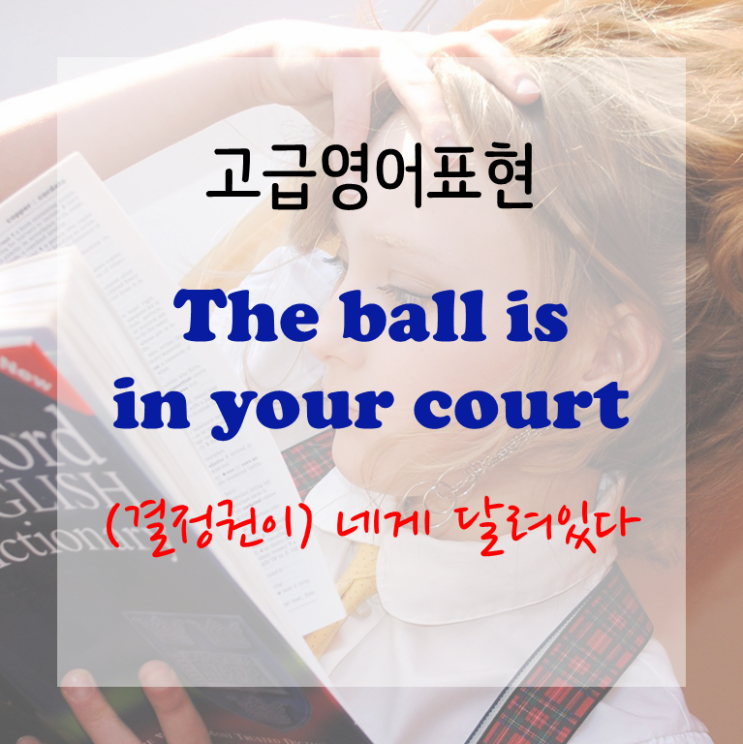 [고급영어표현] The ball is in your court - (결정권이) 네게 달려있다