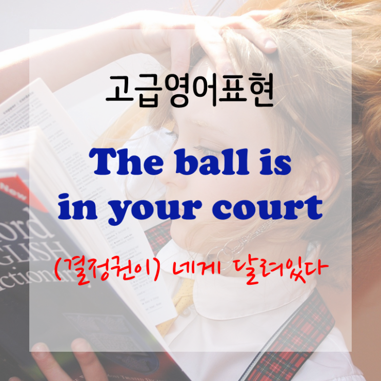  [고급영어표현] The ball is in your court - (결정권이) 네게 달려있다