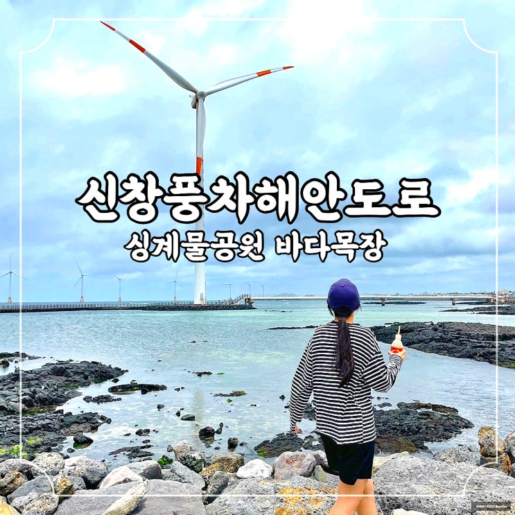  제주 서쪽 여행 신창풍차해안도로 싱계물공원 바다목장 / 주차 소요시간