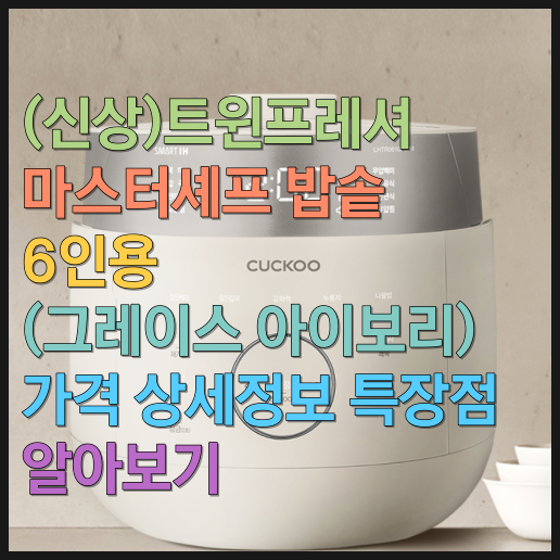  (신상)트윈프레셔 마스터셰프 밥솥 쿠쿠(6인용, 그레이스 아이보리) 가격 상세정보 특장점 알아보기