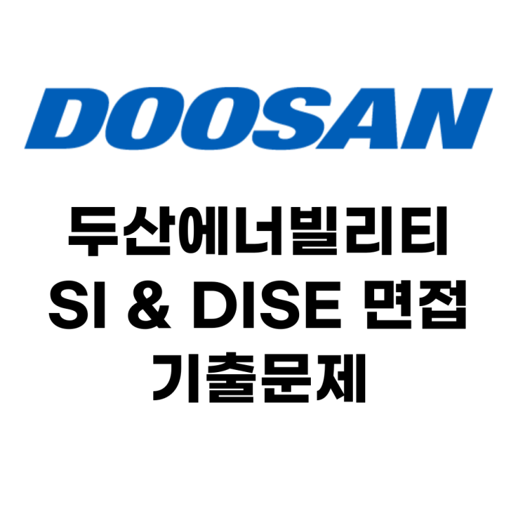 두산 에너빌리티 채용 SI, DISE면접 준비(feat 기출문제)