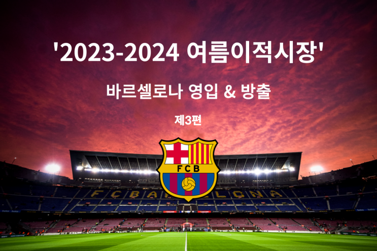 2023-2024 여름이적시장: 바르셀로나 영입 & 방출과 이적설 (3편)