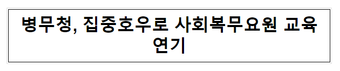 병무청, 집중호우로 사회복무요원 교육 연기